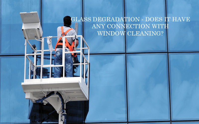 GLASS DEGRADATION – DOES IT HAVE ANY CONNECTION WITH WINDOW CLEANING?